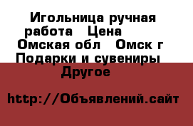  Игольница ручная работа › Цена ­ 100 - Омская обл., Омск г. Подарки и сувениры » Другое   